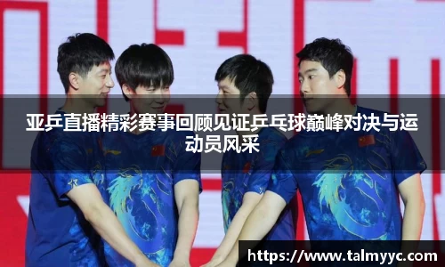 亚乒直播精彩赛事回顾见证乒乓球巅峰对决与运动员风采