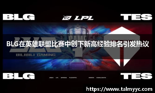 BLG在英雄联盟比赛中创下新高经验排名引发热议