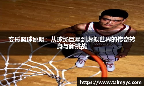 变形篮球姚明：从球场巨星到虚拟世界的传奇转身与新挑战