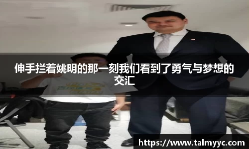 伸手拦着姚明的那一刻我们看到了勇气与梦想的交汇