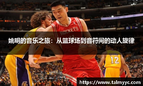 姚明的音乐之旅：从篮球场到音符间的动人旋律