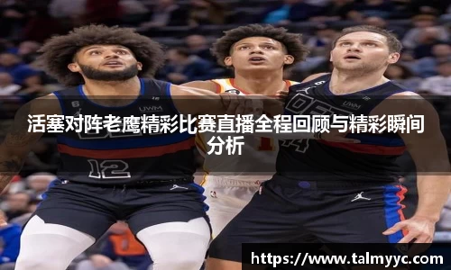 活塞对阵老鹰精彩比赛直播全程回顾与精彩瞬间分析
