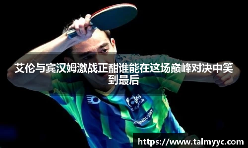 艾伦与宾汉姆激战正酣谁能在这场巅峰对决中笑到最后