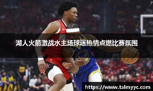 湖人火箭激战水主场球迷热情点燃比赛氛围