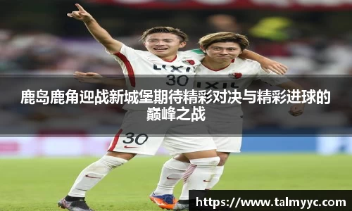 鹿岛鹿角迎战新城堡期待精彩对决与精彩进球的巅峰之战