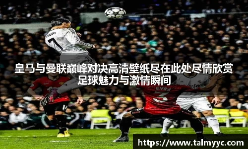 皇马与曼联巅峰对决高清壁纸尽在此处尽情欣赏足球魅力与激情瞬间