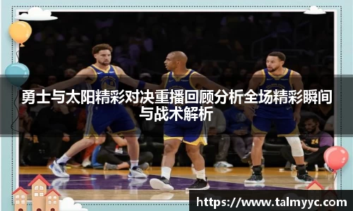 勇士与太阳精彩对决重播回顾分析全场精彩瞬间与战术解析