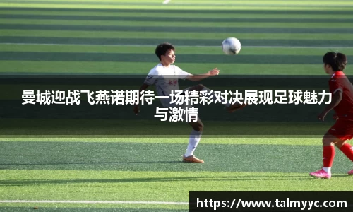 曼城迎战飞燕诺期待一场精彩对决展现足球魅力与激情